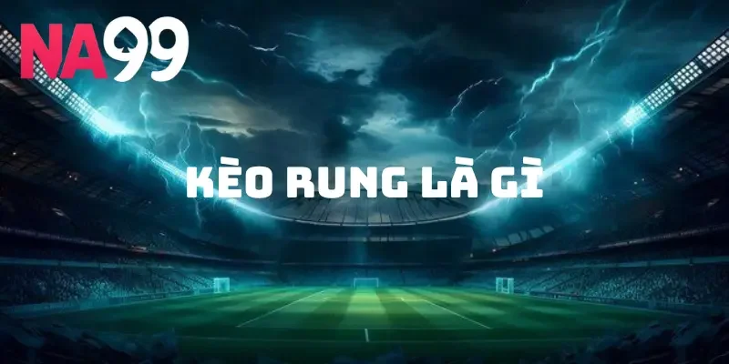 Kèo rung là gì? Làm thế nào để bắt kèo rung chính xác nhất? 1 Kèo rung là gì?
